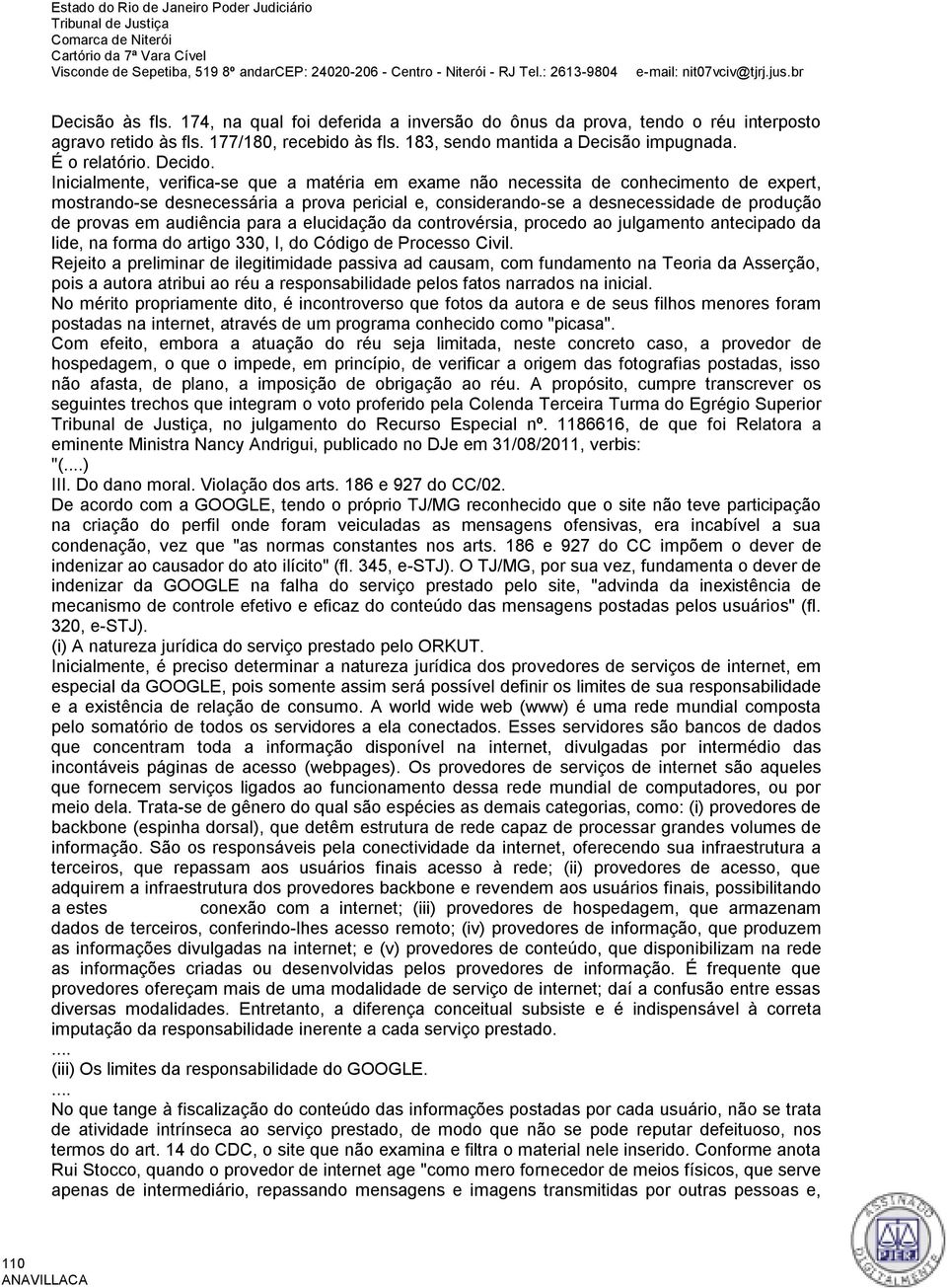 Inicialmente, verifica-se que a matéria em exame não necessita de conhecimento de expert, mostrando-se desnecessária a prova pericial e, considerando-se a desnecessidade de produção de provas em