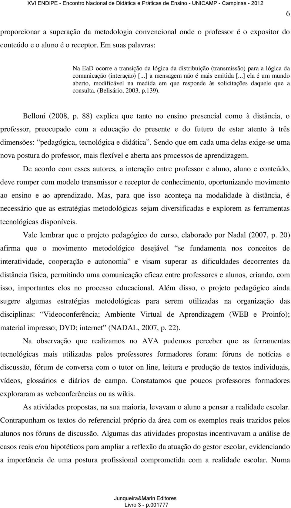 ..] ela é um mundo aberto, modificável na medida em que responde às solicitações daquele que a consulta. (Belisário, 2003, p.139). Belloni (2008, p.