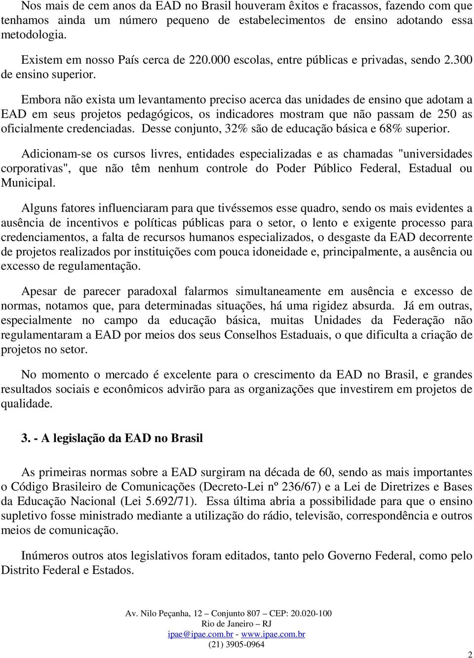 Embora não exista um levantamento preciso acerca das unidades de ensino que adotam a EAD em seus projetos pedagógicos, os indicadores mostram que não passam de 250 as oficialmente credenciadas.