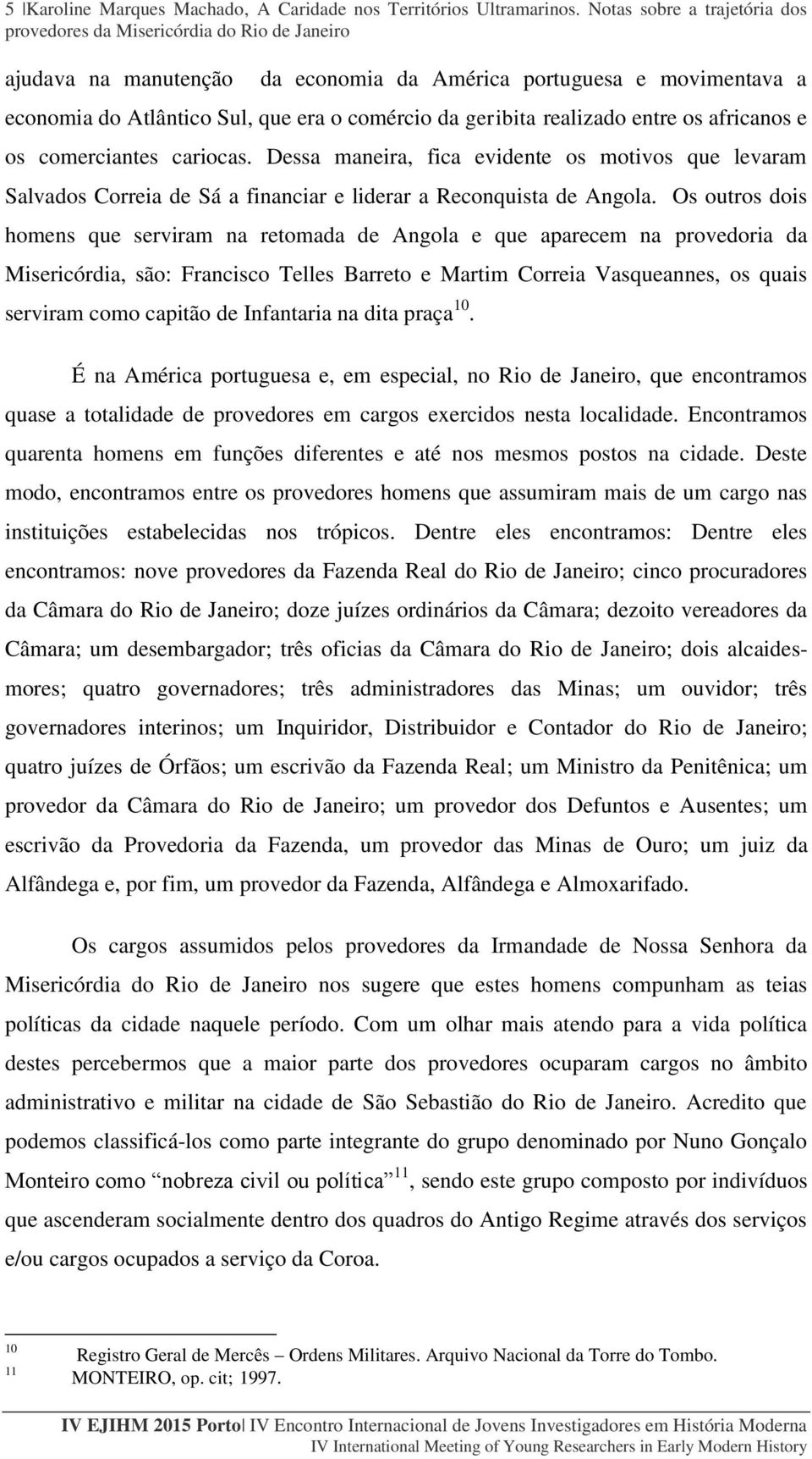 comerciantes cariocas. Dessa maneira, fica evidente os motivos que levaram Salvados Correia de Sá a financiar e liderar a Reconquista de Angola.