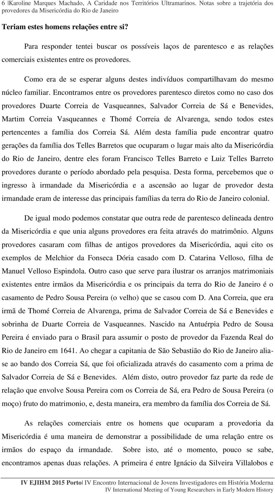 Como era de se esperar alguns destes indivíduos compartilhavam do mesmo núcleo familiar.