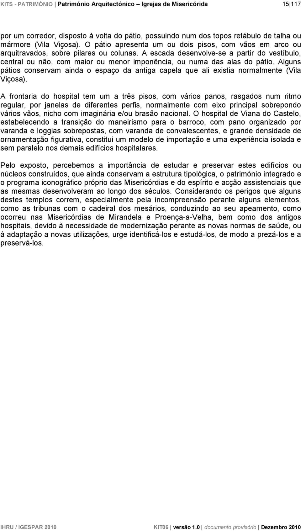 A escada desenvolve-se a partir do vestíbulo, central ou não, com maior ou menor imponência, ou numa das alas do pátio.