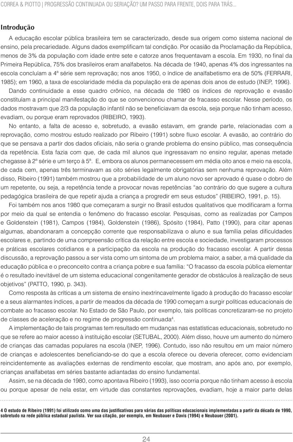 Por ocasião da Proclamação da República, menos de 3% da população com idade entre sete e catorze anos frequentavam a escola.