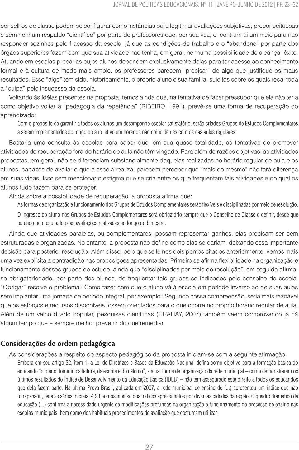 encontram aí um meio para não responder sozinhos pelo fracasso da escola, já que as condições de trabalho e o abandono por parte dos órgãos superiores fazem com que sua atividade não tenha, em geral,