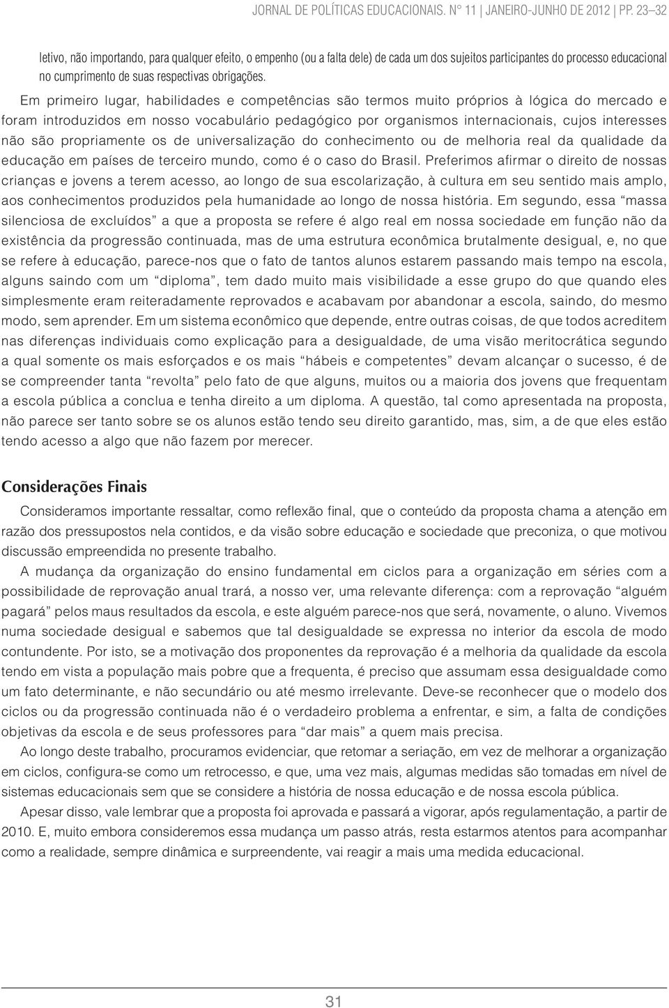 Em primeiro lugar, habilidades e competências são termos muito próprios à lógica do mercado e foram introduzidos em nosso vocabulário pedagógico por organismos internacionais, cujos interesses não