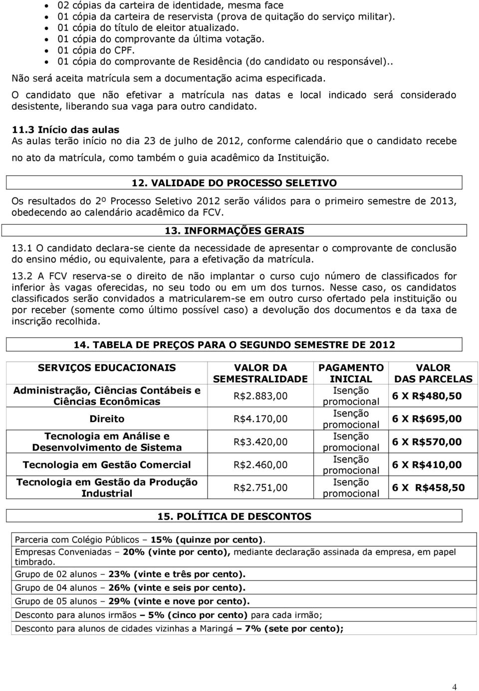 O candidato que não efetivar a matrícula nas datas e local indicado será considerado desistente, liberando sua vaga para outro candidato. 11.