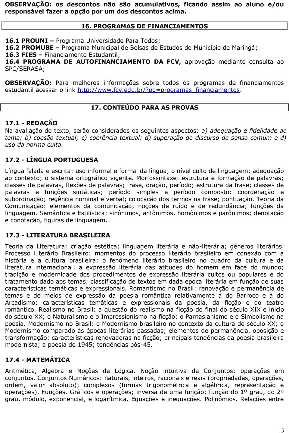 4 PROGRAMA DE AUTOFINANCIAMENTO DA FCV, aprovação mediante consulta ao SPC/SERASA; OBSERVAÇÃO: Para melhores informações sobre todos os programas de financiamentos estudantil acessar o link