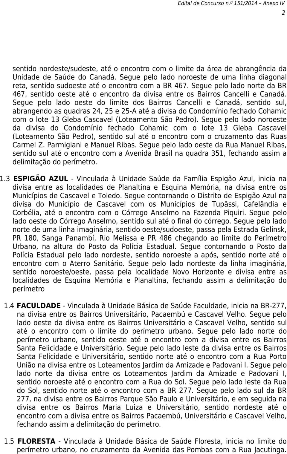 Segue pelo lado norte da BR 467, sentido oeste até o encontro da divisa entre os Bairros Cancelli e Canadá.