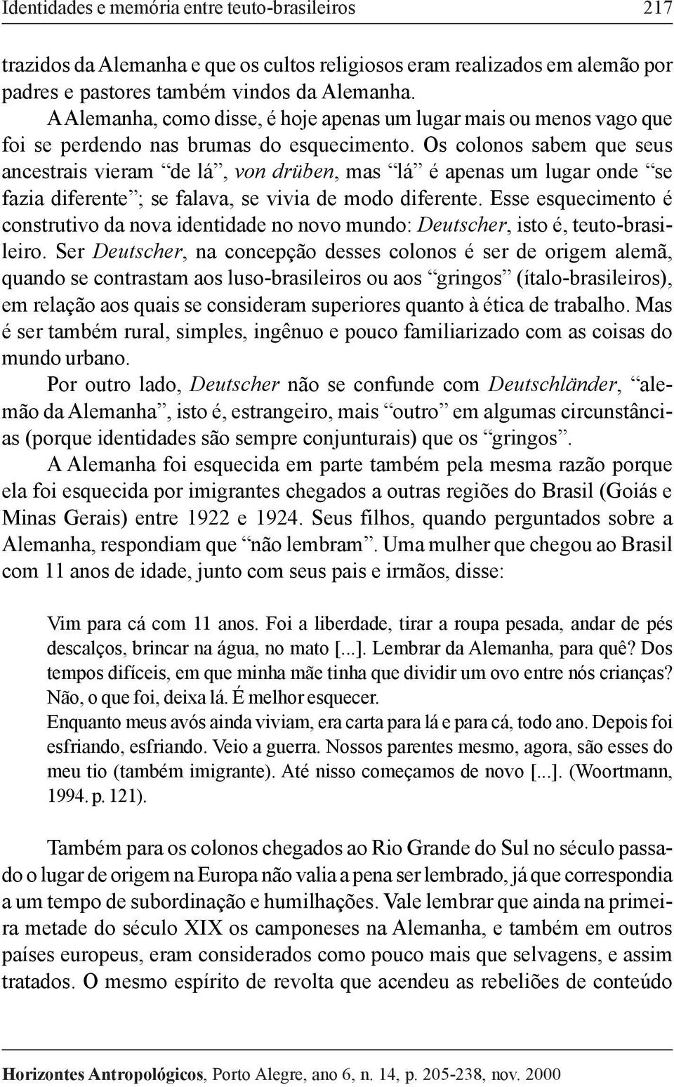 Os colonos sabem que seus ancestrais vieram de lá, von drüben, mas lá é apenas um lugar onde se fazia diferente ; se falava, se vivia de modo diferente.