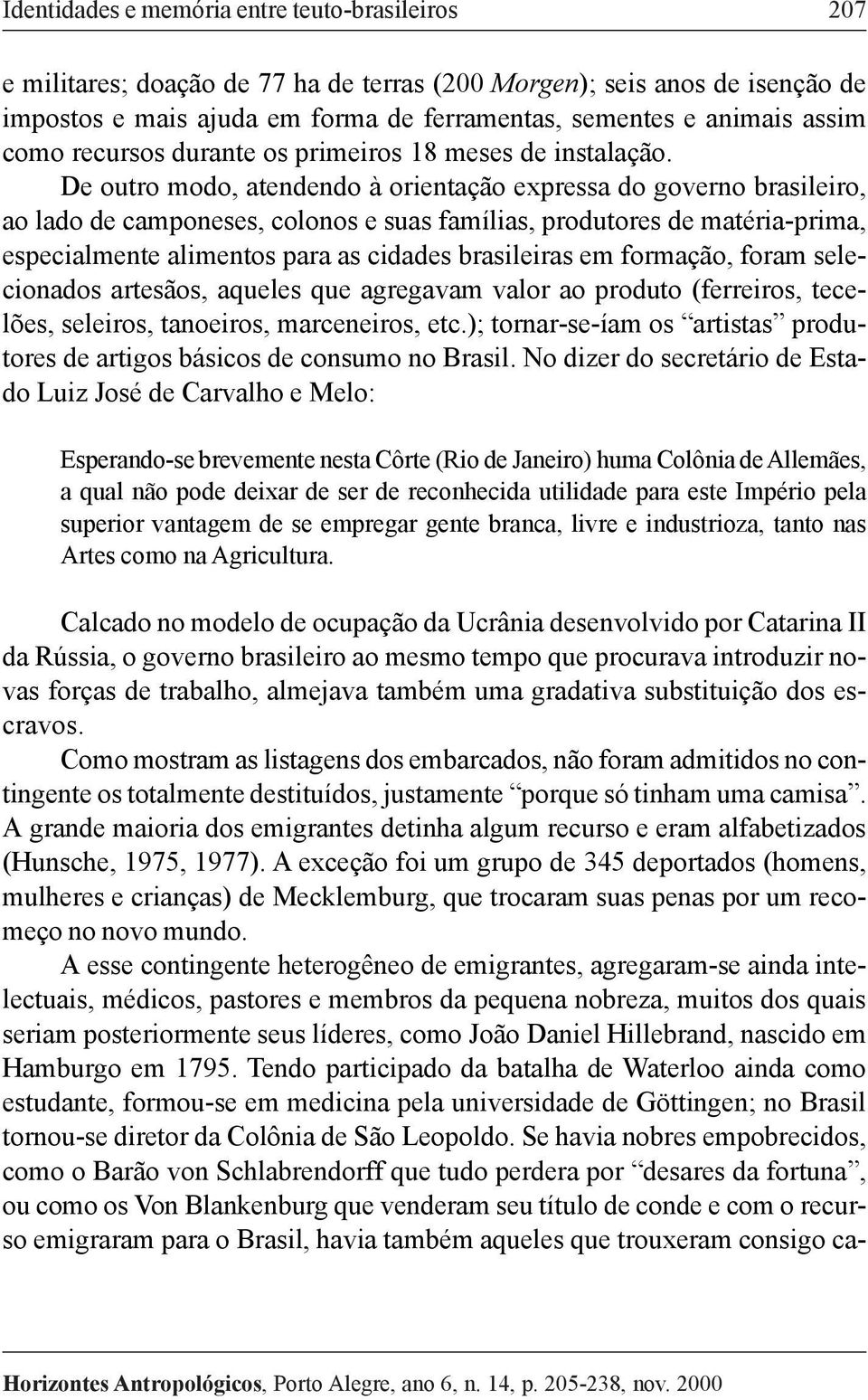 De outro modo, atendendo à orientação expressa do governo brasileiro, ao lado de camponeses, colonos e suas famílias, produtores de matéria-prima, especialmente alimentos para as cidades brasileiras