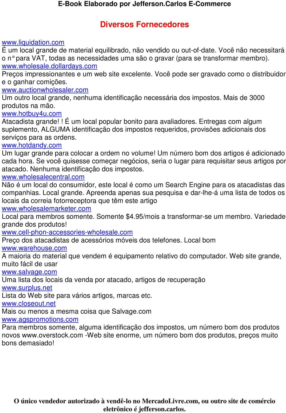 Você pode ser gravado como o distribuidor e o ganhar comições. www.auctionwholesaler.com Um outro local grande, nenhuma identificação necessária dos impostos. Mais de 3000 produtos na mão. www.hotbuy4u.