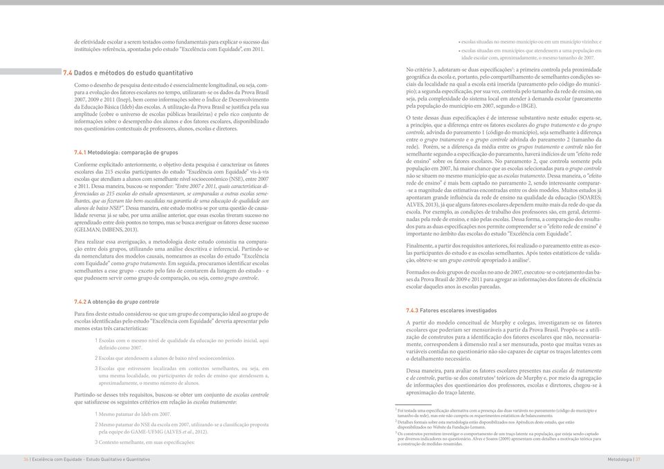 Prova Brasil 2007, 2009 e 2011 (Inep), bem como informações sobre o Índice de Desenvolvimento da Educação Básica (Ideb) das escolas.