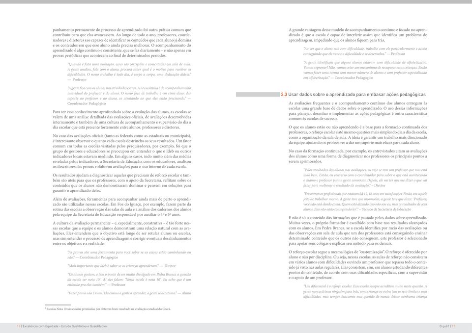 O acompanhamento do aprendizado é algo contínuo e consistente, que se faz diariamente e não apenas em provas periódicas que acontecem ao final de determinados períodos.