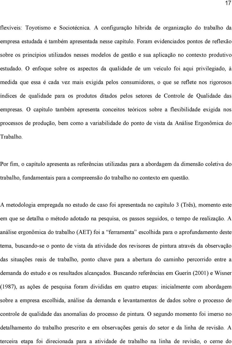 O enfoque sobre os aspectos da qualidade de um veículo foi aqui privilegiado, à medida que essa é cada vez mais exigida pelos consumidores, o que se reflete nos rigorosos índices de qualidade para os