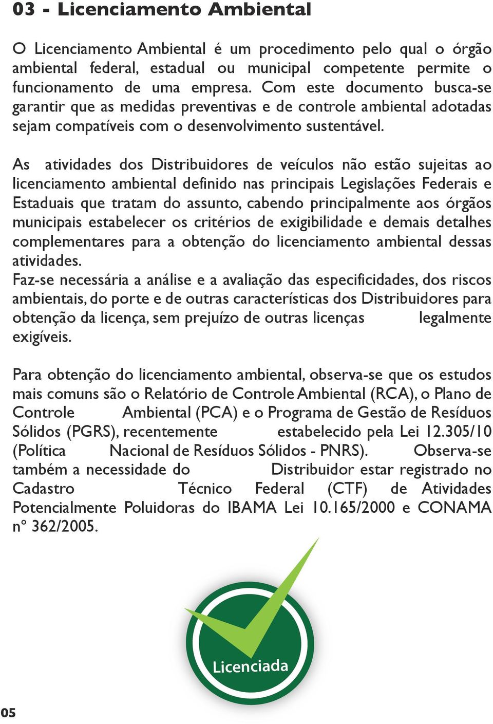 As aividades dos Disribuidores de veículos não esão sujeias ao licenciameno ambienal definido nas principais Legislações Federais e Esaduais que raam do assuno, cabendo principalmene aos órgãos