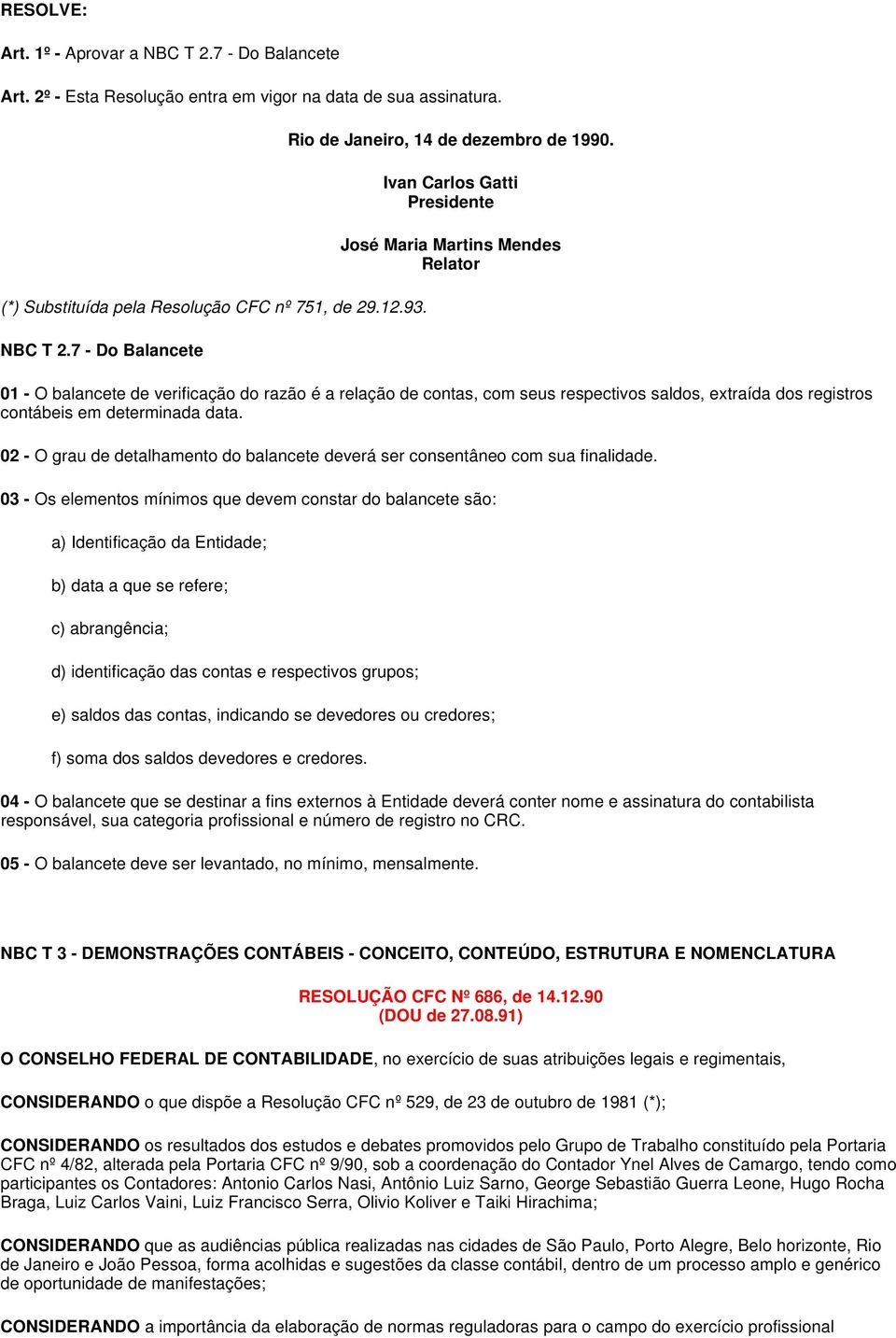 determinada data. 02 - O grau de detalhamento do balancete deverá ser consentâneo com sua finalidade.