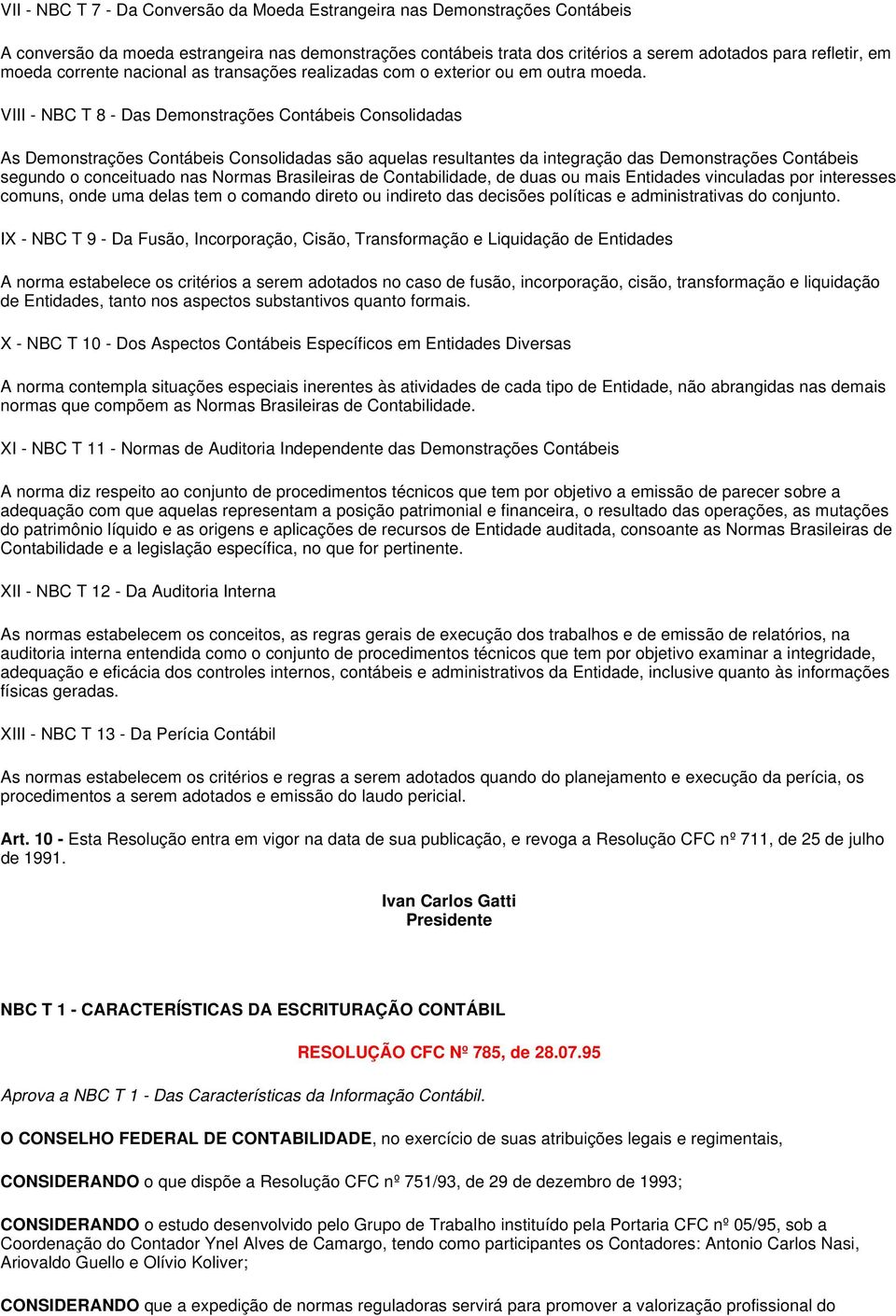 VIII - NBC T 8 - Das Demonstrações Contábeis Consolidadas As Demonstrações Contábeis Consolidadas são aquelas resultantes da integração das Demonstrações Contábeis segundo o conceituado nas Normas