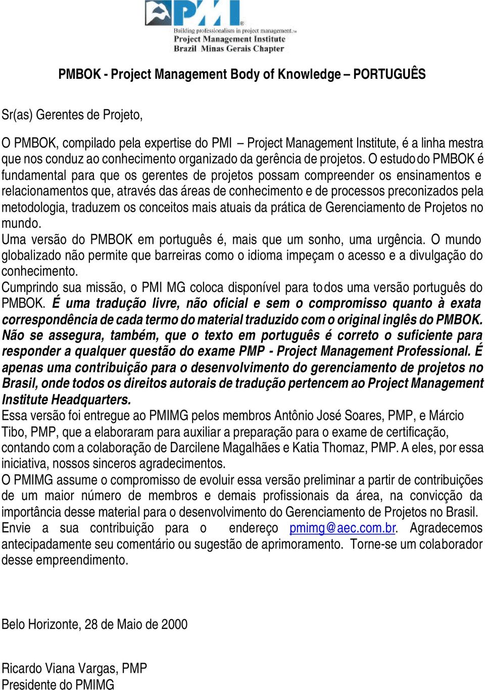 O estudo do PMBOK é fundamental para que os gerentes de projetos possam compreender os ensinamentos e relacionamentos que, através das áreas de conhecimento e de processos preconizados pela