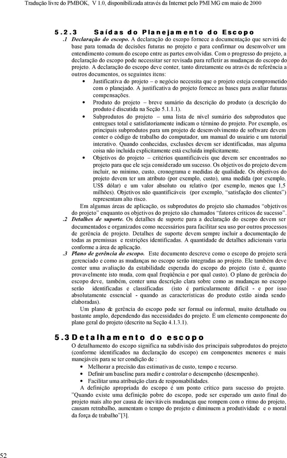 Com o progresso do projeto, a declaração do escopo pode necessitar ser revisada para refletir as mudanças do escopo do projeto.