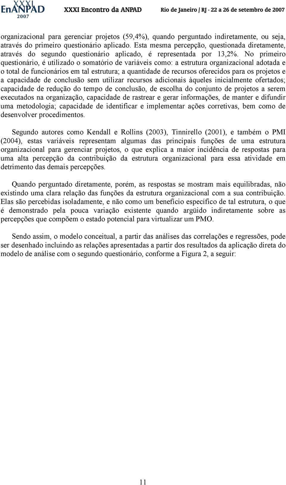 No primeiro questionário, é utilizado o somatório de variáveis como: a estrutura organizacional adotada e o total de funcionários em tal estrutura; a quantidade de recursos oferecidos para os