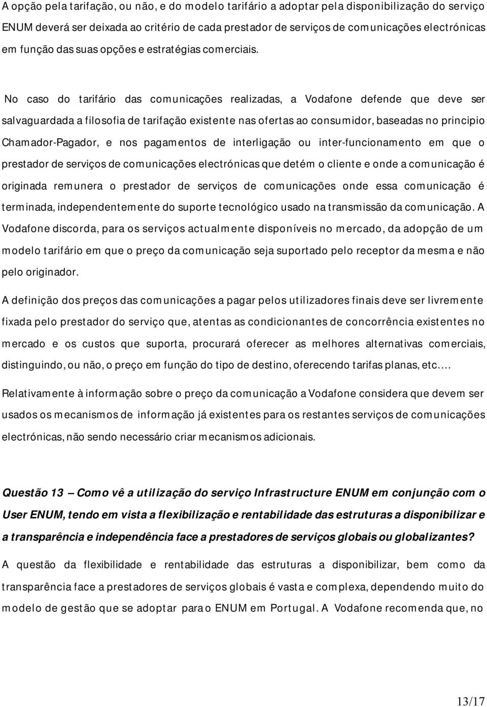 No caso do tarifário das comunicações realizadas, a Vodafone defende que deve ser salvaguardada a filosofia de tarifação existente nas ofertas ao consumidor, baseadas no principio Chamador-Pagador, e