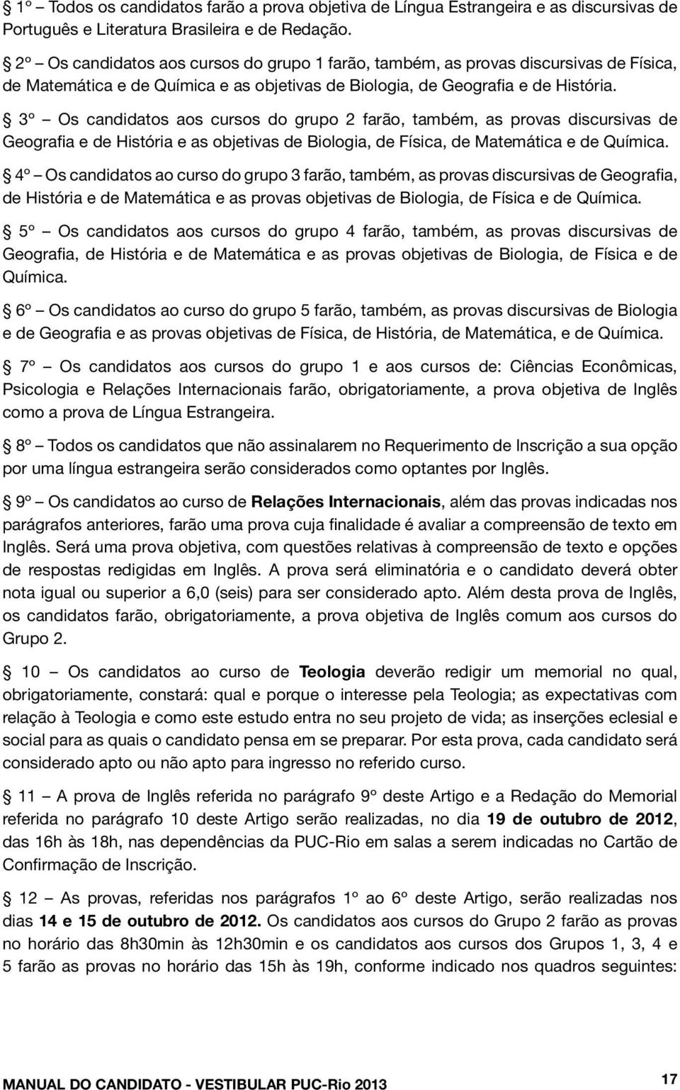 3º Os candidatos aos cursos do grupo 2 farão, também, as provas discursivas de Geografia e de História e as objetivas de Biologia, de Física, de Matemática e de Química.