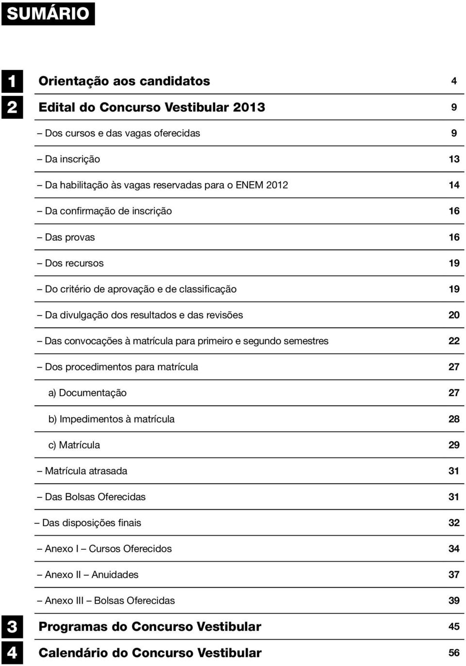 para primeiro e segundo semestres 22 Dos procedimentos para matrícula 27 a) Documentação 27 b) Impedimentos à matrícula 28 c) Matrícula 29 Matrícula atrasada 31 Das Bolsas Oferecidas