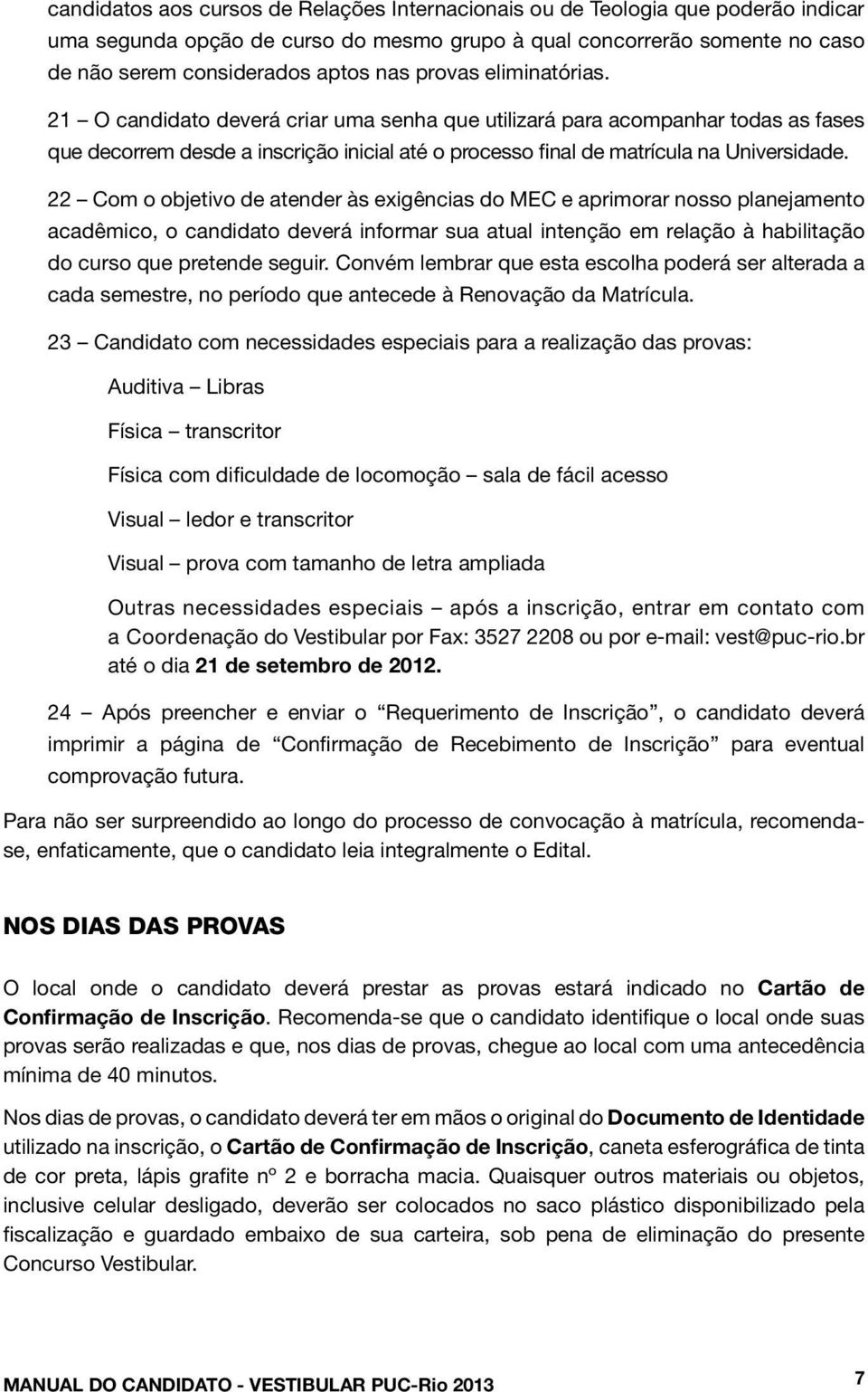 22 Com o objetivo de atender às exigências do MEC e aprimorar nosso planejamento acadêmico, o candidato deverá informar sua atual intenção em relação à habilitação do curso que pretende seguir.