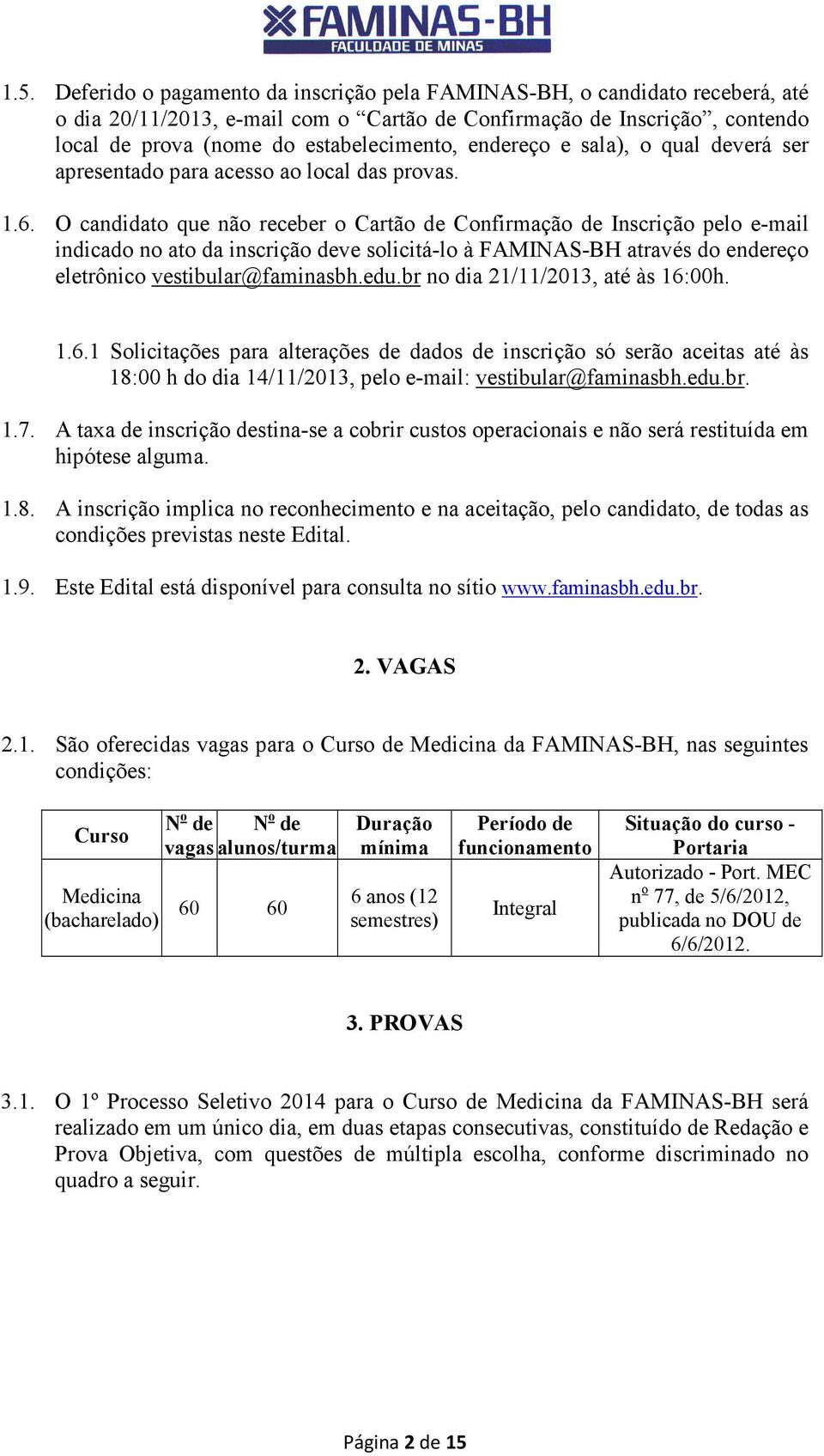 O candidato que não receber o Cartão de Confirmação de Inscrição pelo e-mail indicado no ato da inscrição deve solicitá-lo à FAMINAS-BH através do endereço eletrônico vestibular@faminasbh.edu.