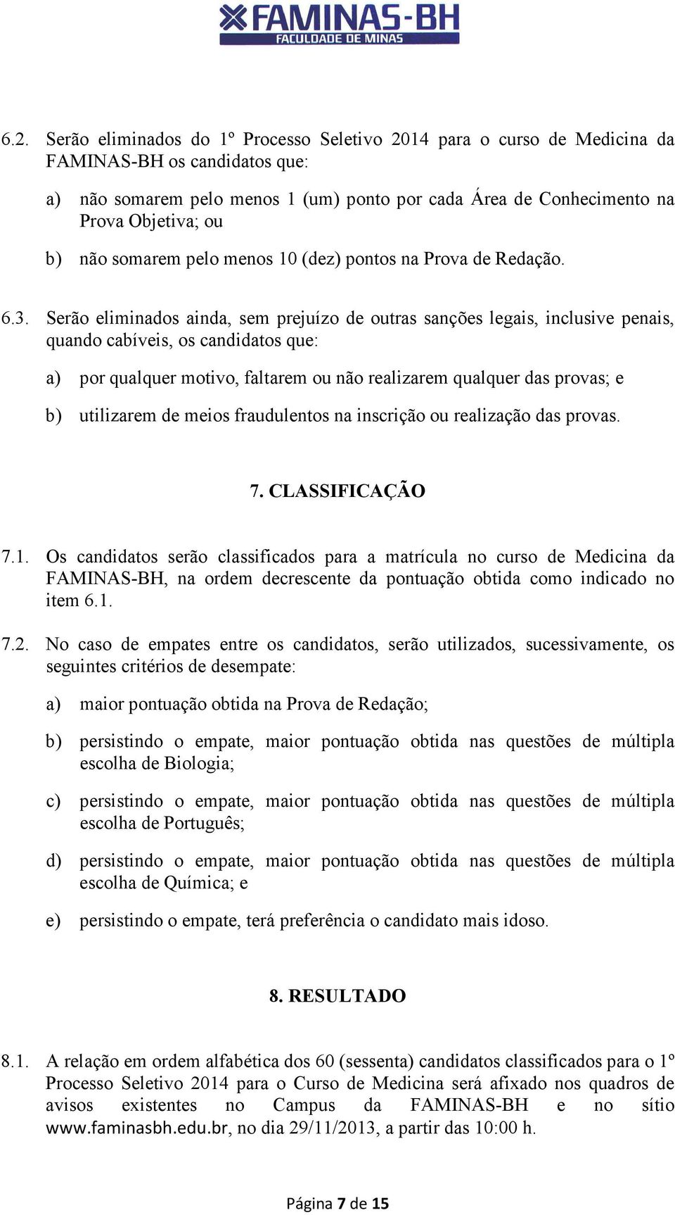 Serão eliminados ainda, sem prejuízo de outras sanções legais, inclusive penais, quando cabíveis, os candidatos que: a) por qualquer motivo, faltarem ou não realizarem qualquer das provas; e b)