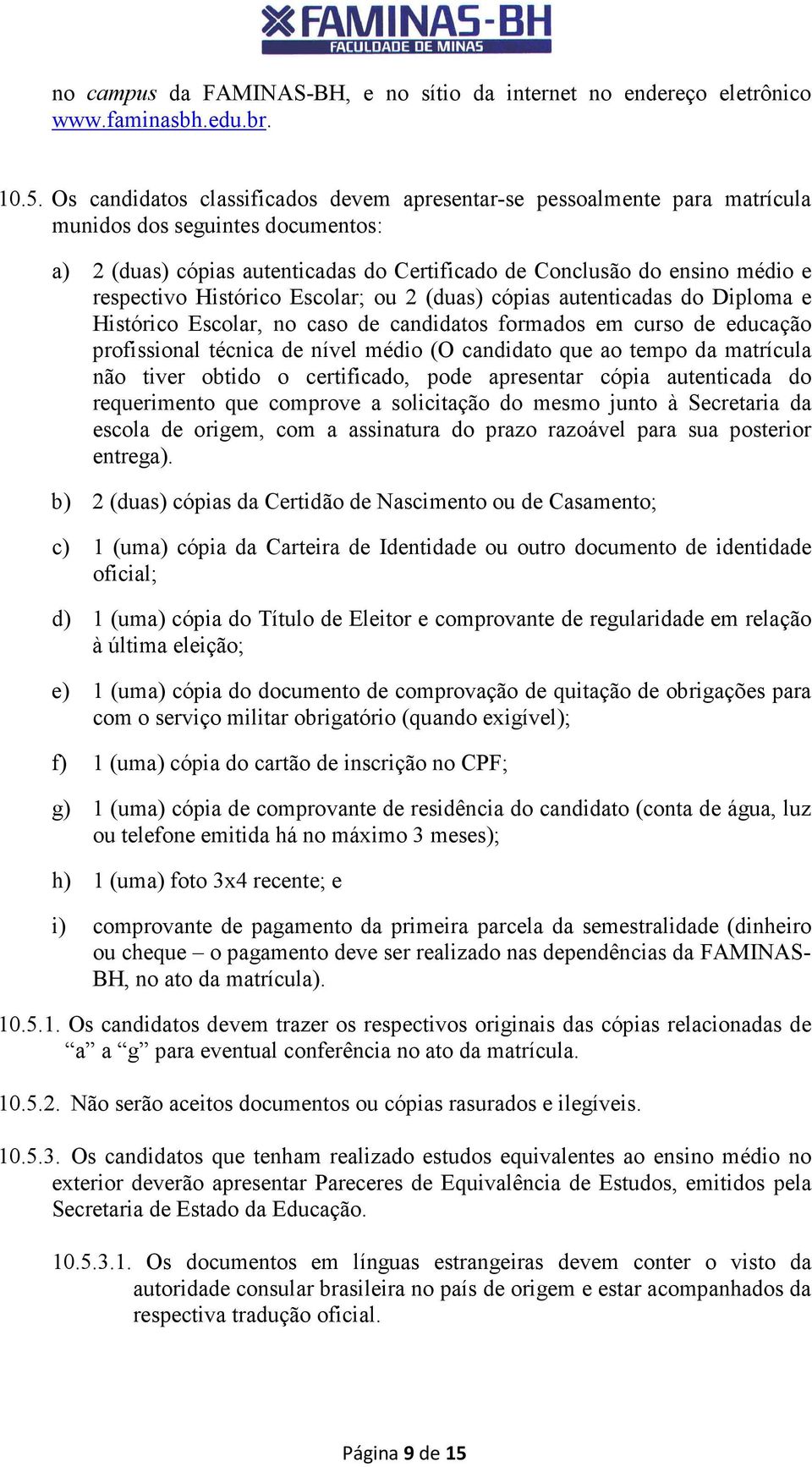 Histórico Escolar; ou 2 (duas) cópias autenticadas do Diploma e Histórico Escolar, no caso de candidatos formados em curso de educação profissional técnica de nível médio (O candidato que ao tempo da