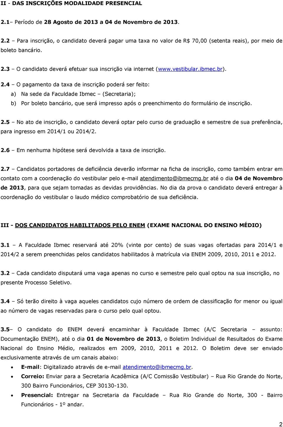 4 O pagamento da taxa de inscrição poderá ser feito: a) Na sede da Faculdade Ibmec (Secretaria); b) Por boleto bancário, que será impresso após o preenchimento do formulário de inscrição. 2.