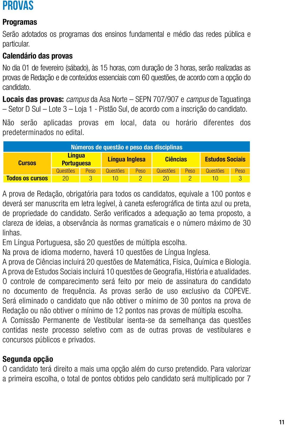 candidato. Locais das provas: campus da Asa Norte SEPN 707/907 e campus de Taguatinga Setor D Sul Lote 3 Loja 1 - Pistão Sul, de acordo com a inscrição do candidato.