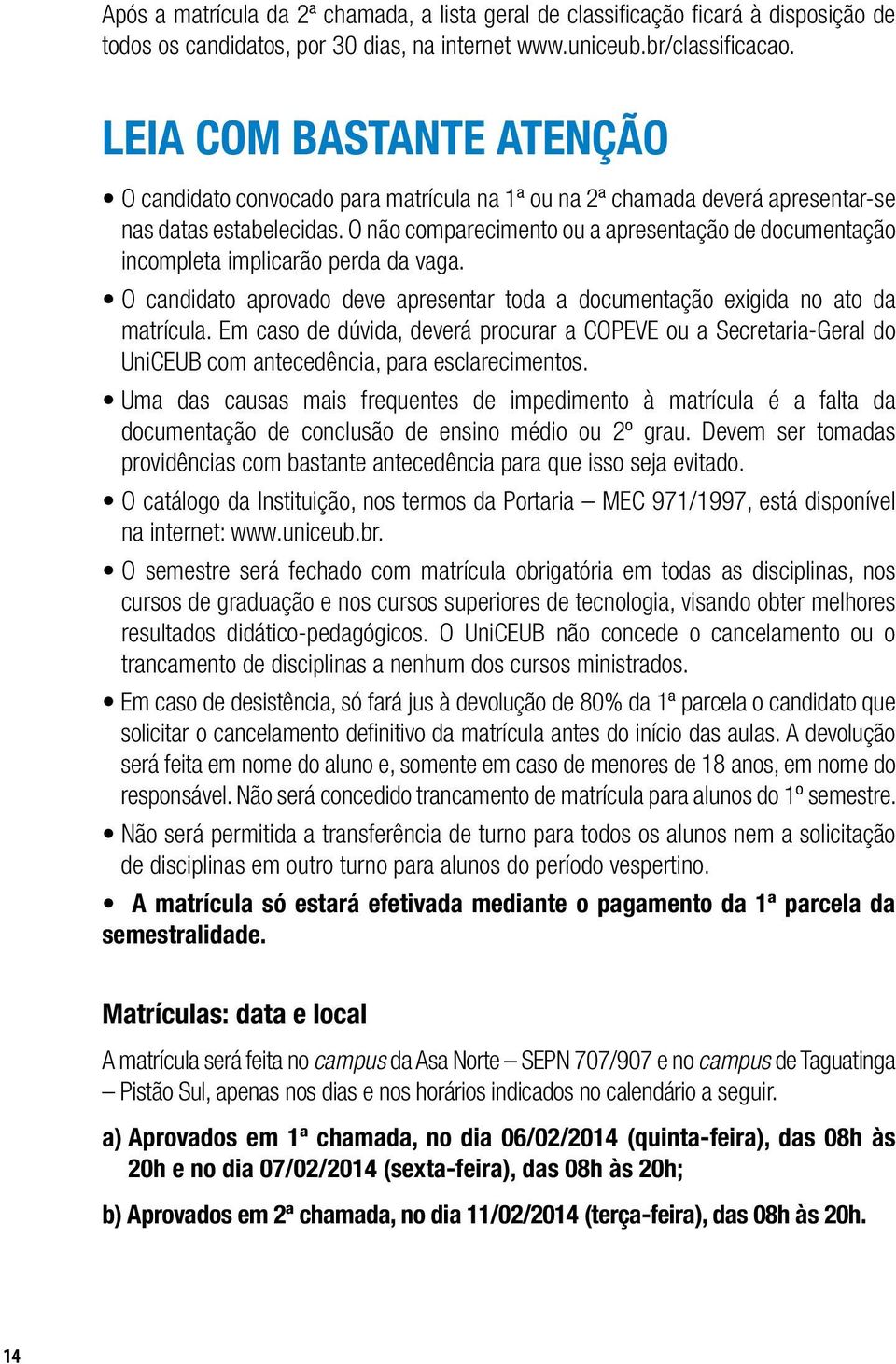 O não comparecimento ou a apresentação de documentação incompleta implicarão perda da vaga. O candidato aprovado deve apresentar toda a documentação exigida no ato da matrícula.