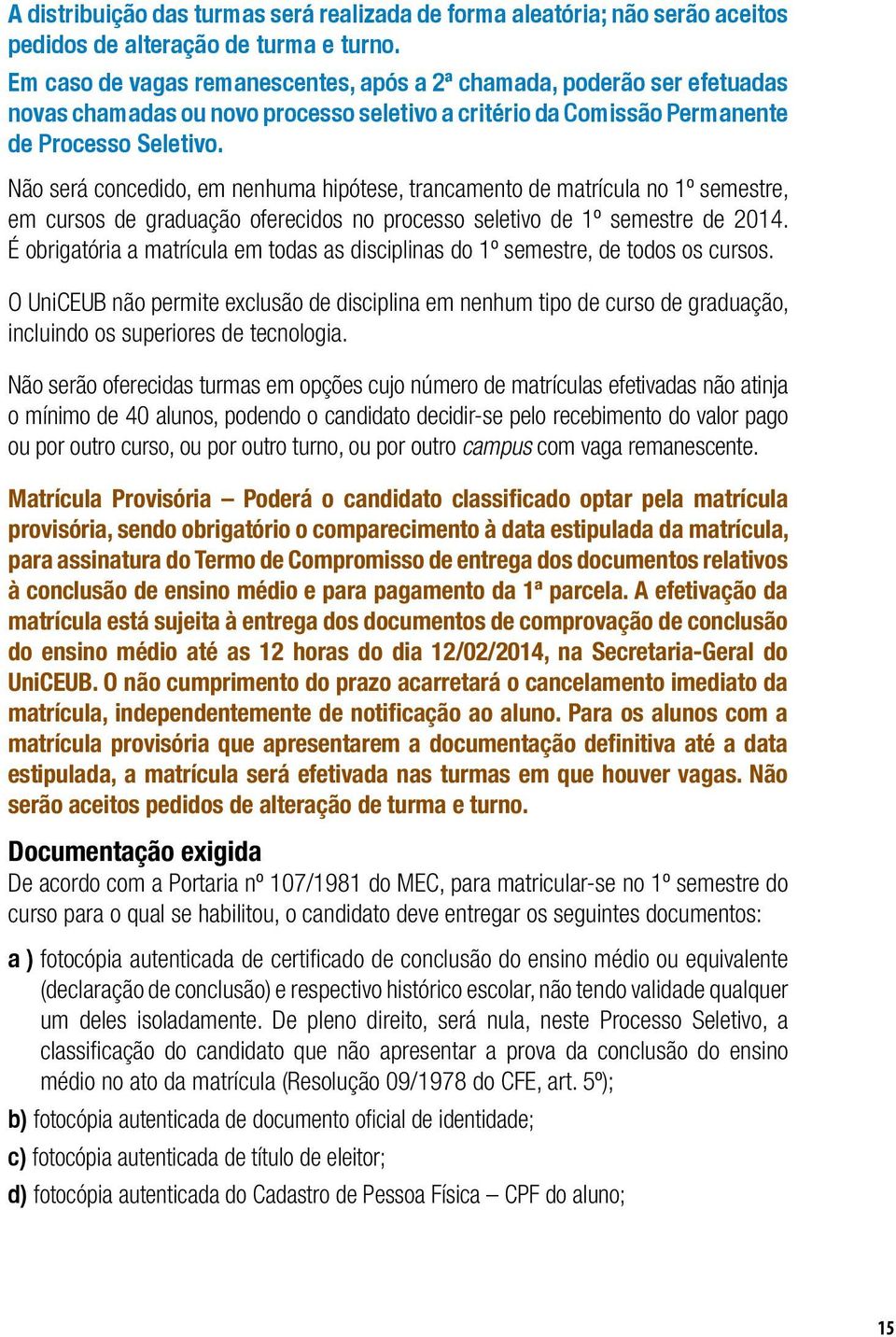 Não será concedido, em nenhuma hipótese, trancamento de matrícula no 1º semestre, em cursos de graduação oferecidos no processo seletivo de 1º semestre de 2014.