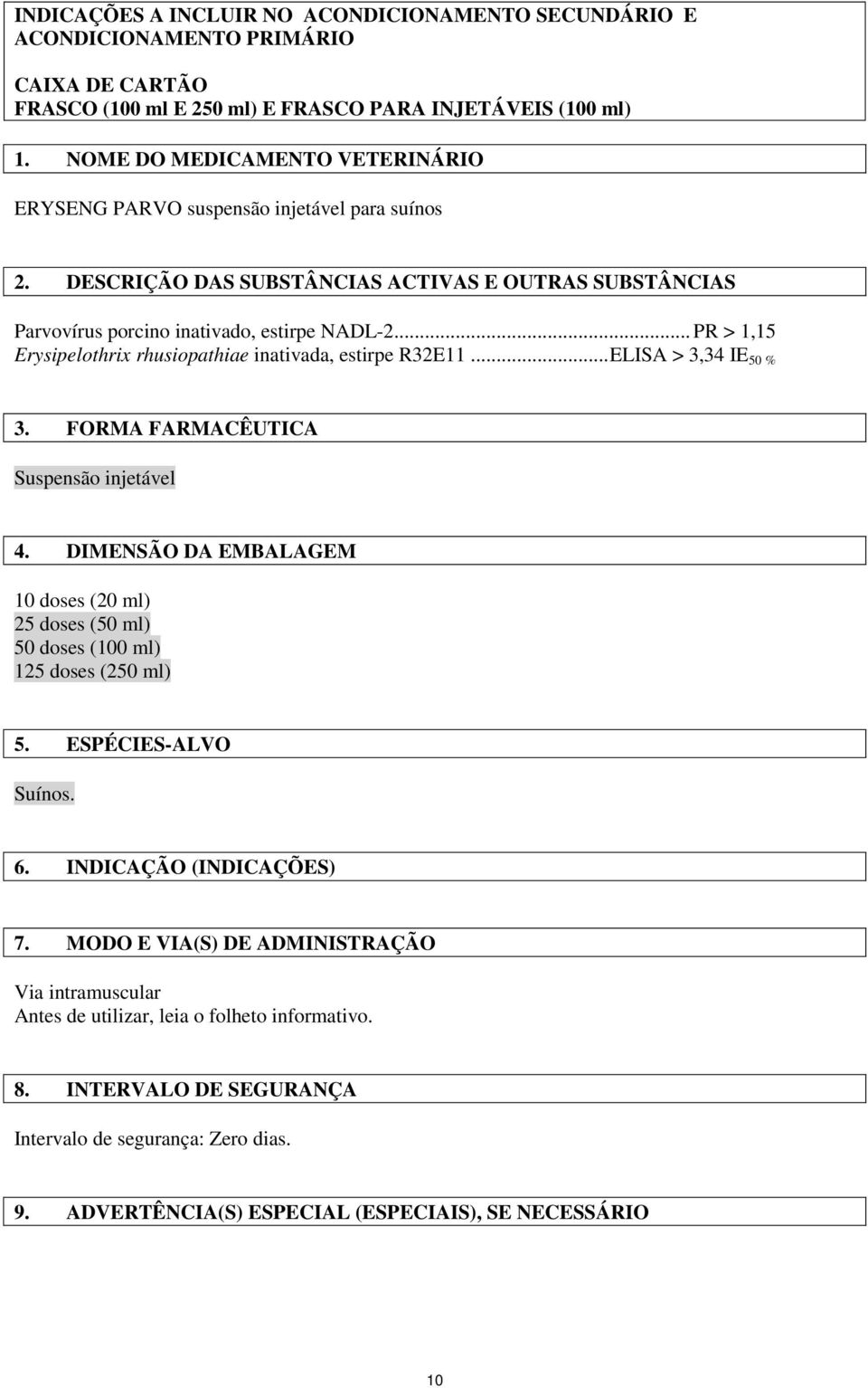 .. PR > 1,15 Erysipelothrix rhusiopathiae inativada, estirpe R32E11... ELISA > 3,34 IE 50 % 3. FORMA FARMACÊUTICA Suspensão injetável 4.