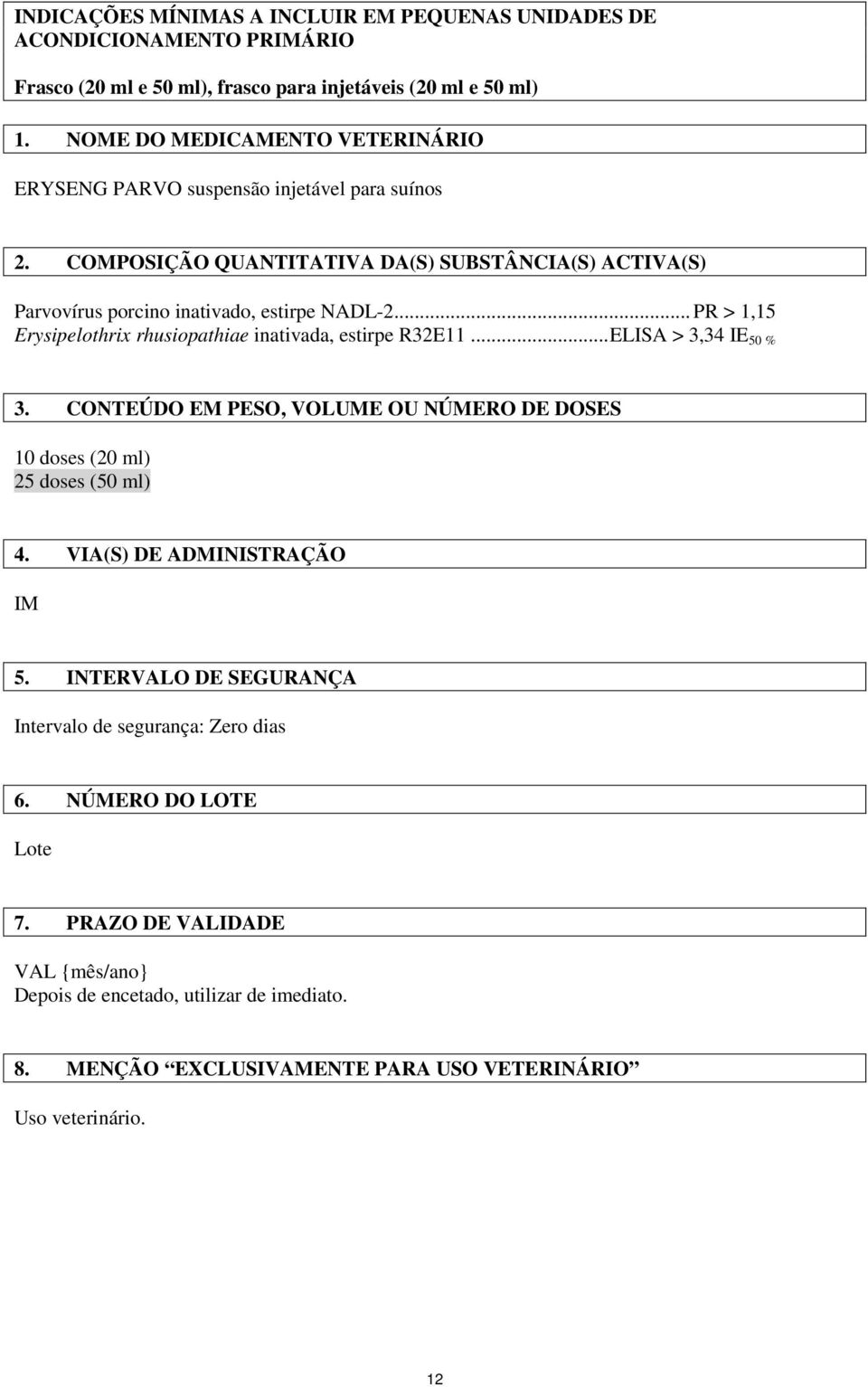 .. PR > 1,15 Erysipelothrix rhusiopathiae inativada, estirpe R32E11... ELISA > 3,34 IE 50 % 3. CONTEÚDO EM PESO, VOLUME OU NÚMERO DE DOSES 10 doses (20 ml) 25 doses (50 ml) 4.