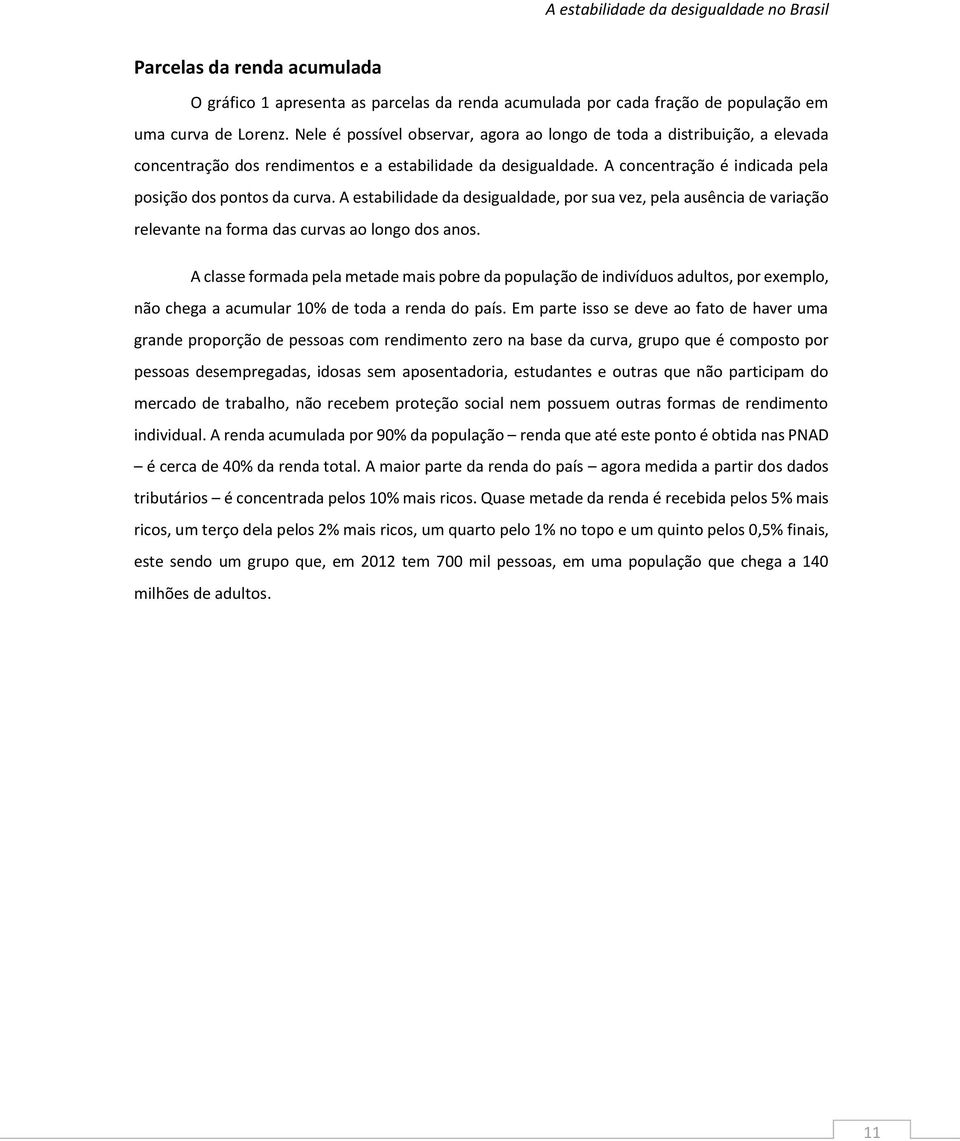 A estabilidade da desigualdade, por sua vez, pela ausência de variação relevante na forma das curvas ao longo dos anos.