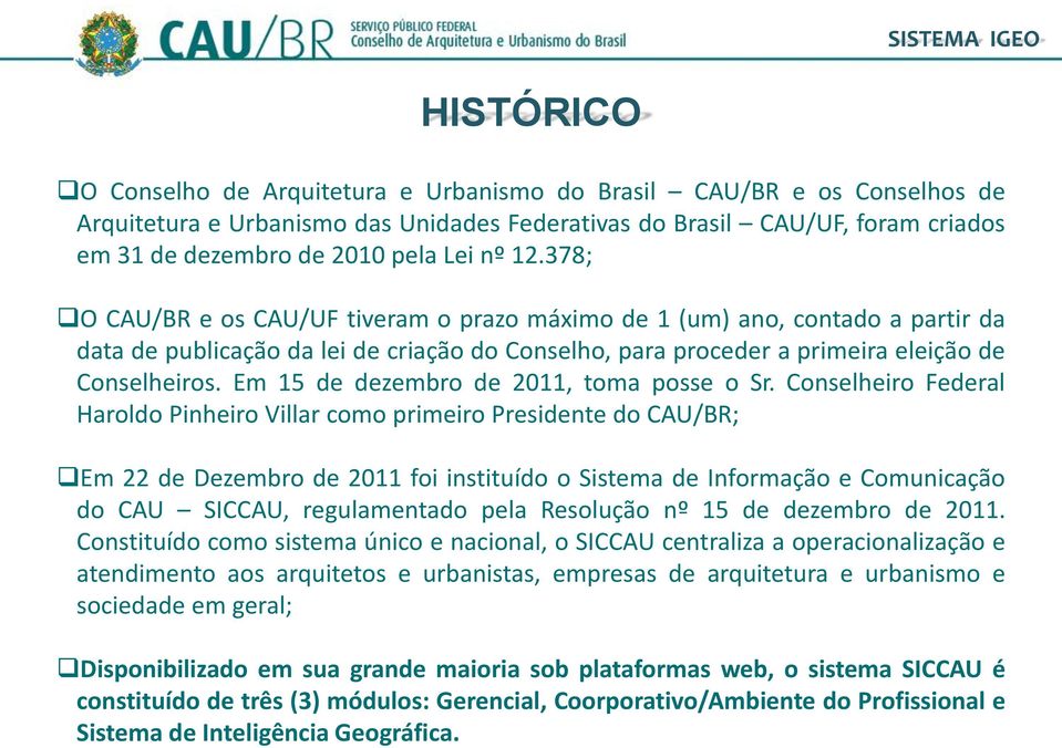 378; O CAU/BR e os CAU/UF tiveram o prazo máximo de 1 (um) ano, contado a partir da data de publicação da lei de criação do Conselho, para proceder a primeira eleição de Conselheiros.