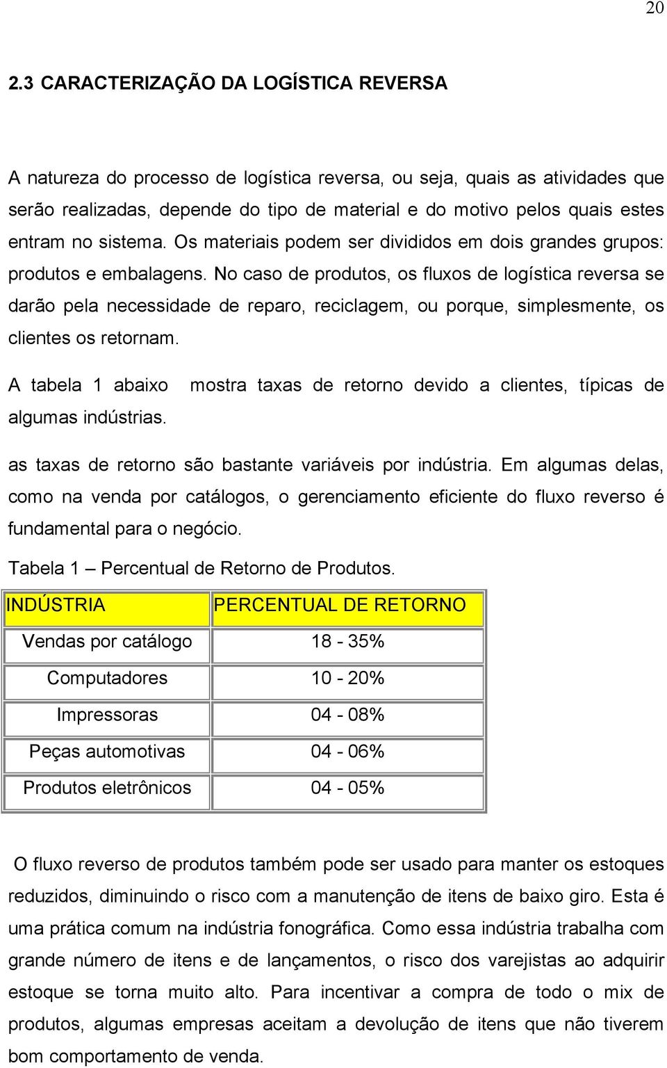 No caso de produtos, os fluxos de logística reversa se darão pela necessidade de reparo, reciclagem, ou porque, simplesmente, os clientes os retornam.