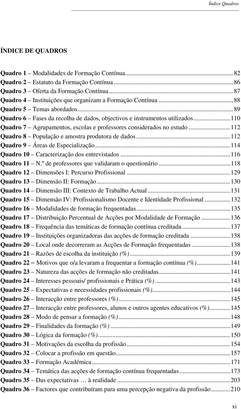 ..110 Quadro 7 Agrupamentos, escolas e professores considerados no estudo...112 Quadro 8 População e amostra produtora de dados...112 Quadro 9 Áreas de Especialização.