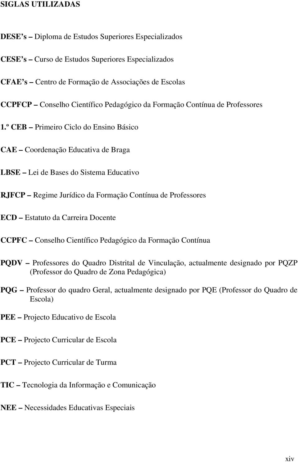 º CEB Primeiro Ciclo do Ensino Básico CAE Coordenação Educativa de Braga LBSE Lei de Bases do Sistema Educativo RJFCP Regime Jurídico da Formação Contínua de Professores ECD Estatuto da Carreira