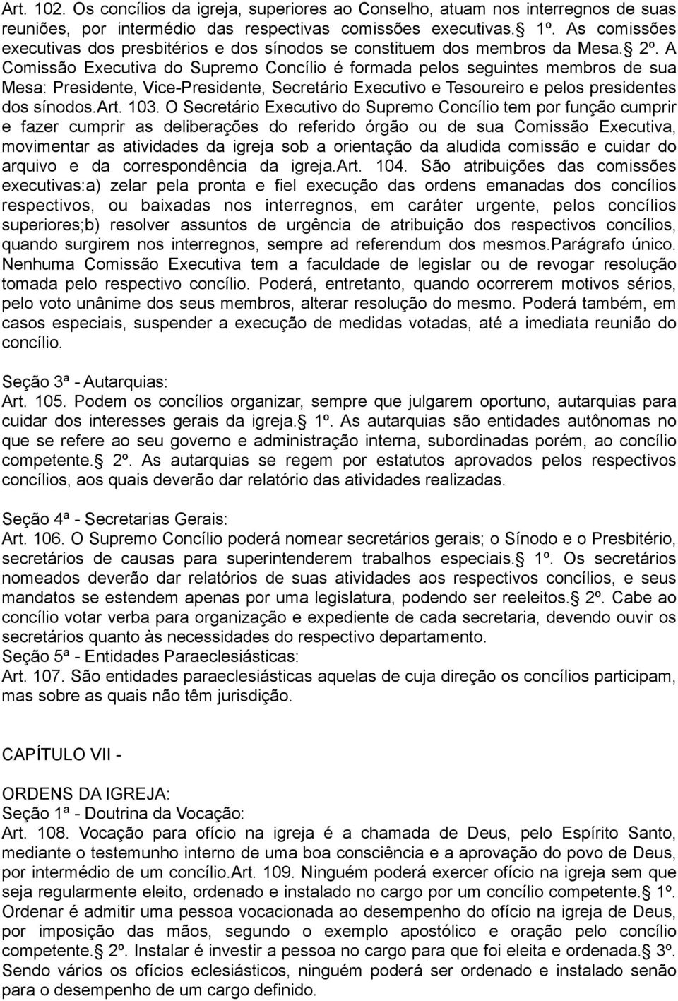 A Comissão Executiva do Supremo Concílio é formada pelos seguintes membros de sua Mesa: Presidente, Vice-Presidente, Secretário Executivo e Tesoureiro e pelos presidentes dos sínodos.art. 103.