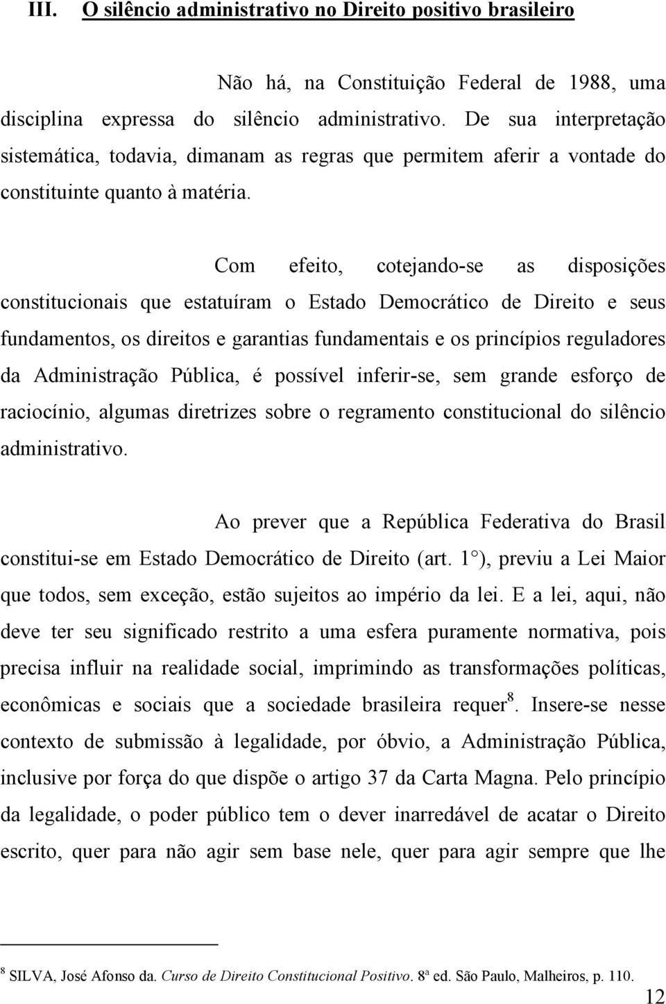 Com efeito, cotejando-se as disposições constitucionais que estatuíram o Estado Democrático de Direito e seus fundamentos, os direitos e garantias fundamentais e os princípios reguladores da