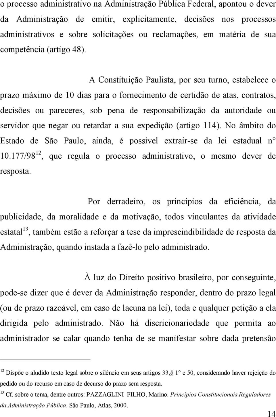 A Constituição Paulista, por seu turno, estabelece o prazo máximo de 10 dias para o fornecimento de certidão de atas, contratos, decisões ou pareceres, sob pena de responsabilização da autoridade ou