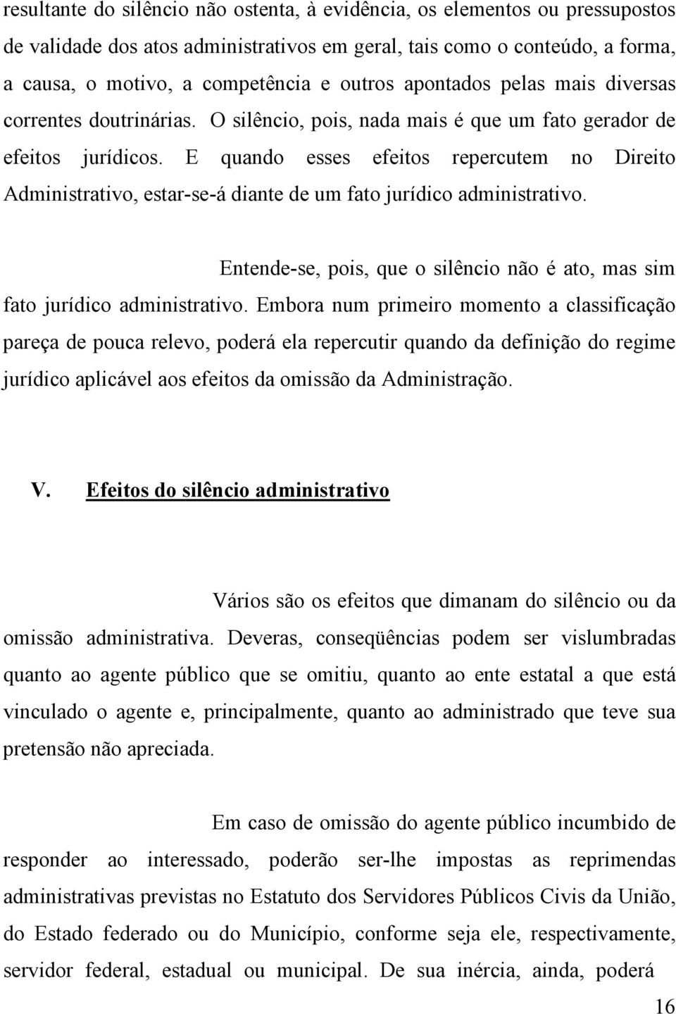 E quando esses efeitos repercutem no Direito Administrativo, estar-se-á diante de um fato jurídico administrativo. Entende-se, pois, que o silêncio não é ato, mas sim fato jurídico administrativo.