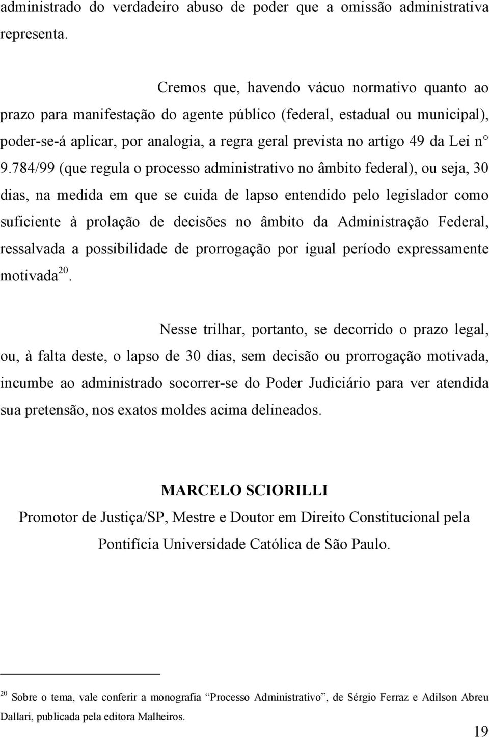 n 9.784/99 (que regula o processo administrativo no âmbito federal), ou seja, 30 dias, na medida em que se cuida de lapso entendido pelo legislador como suficiente à prolação de decisões no âmbito da