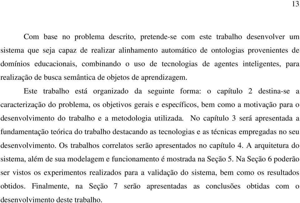 Este trabalho está organizado da seguinte forma: o capítulo 2 destina-se a caracterização do problema, os objetivos gerais e específicos, bem como a motivação para o desenvolvimento do trabalho e a