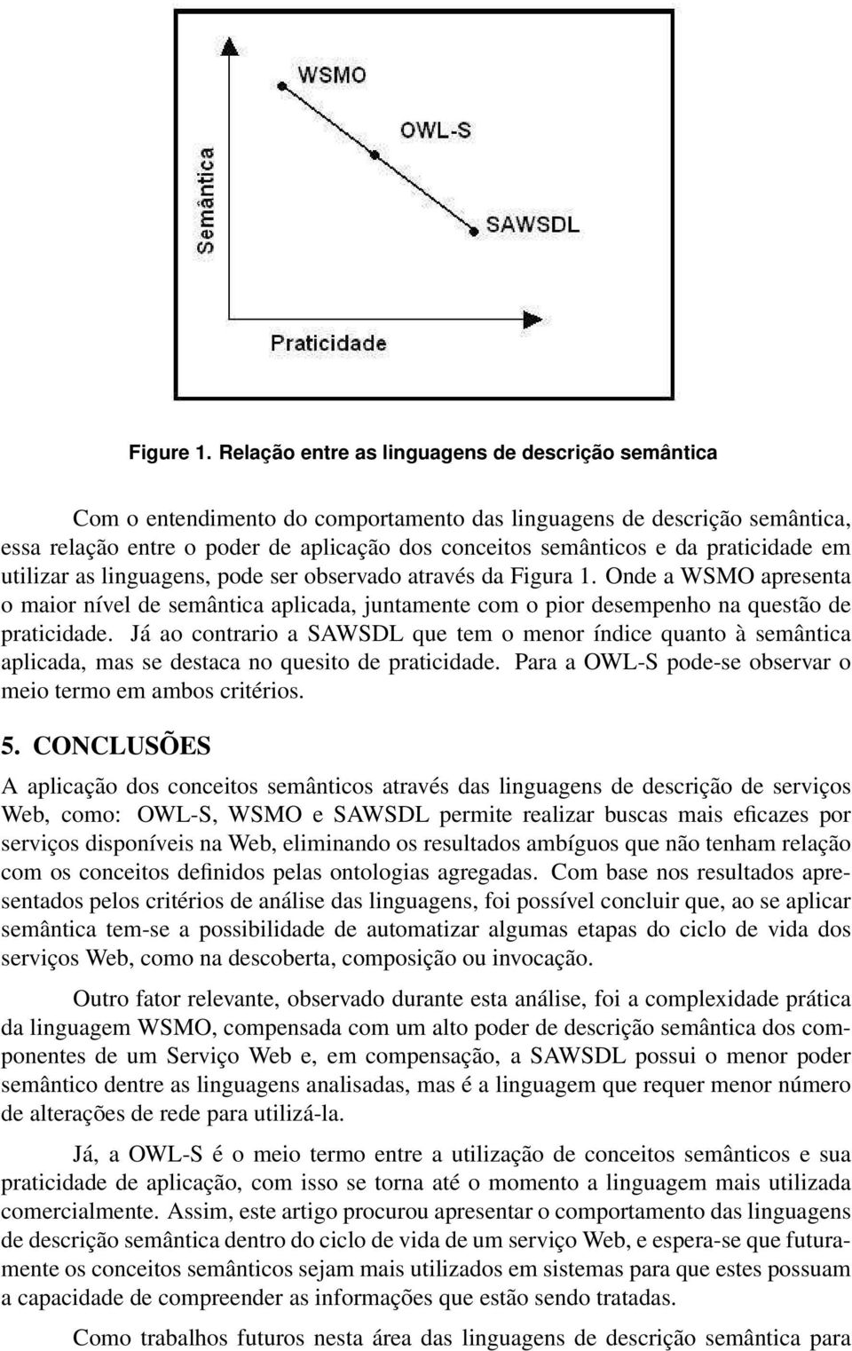 praticidade em utilizar as linguagens, pode ser observado através da Figura 1. Onde a WSMO apresenta o maior nível de semântica aplicada, juntamente com o pior desempenho na questão de praticidade.