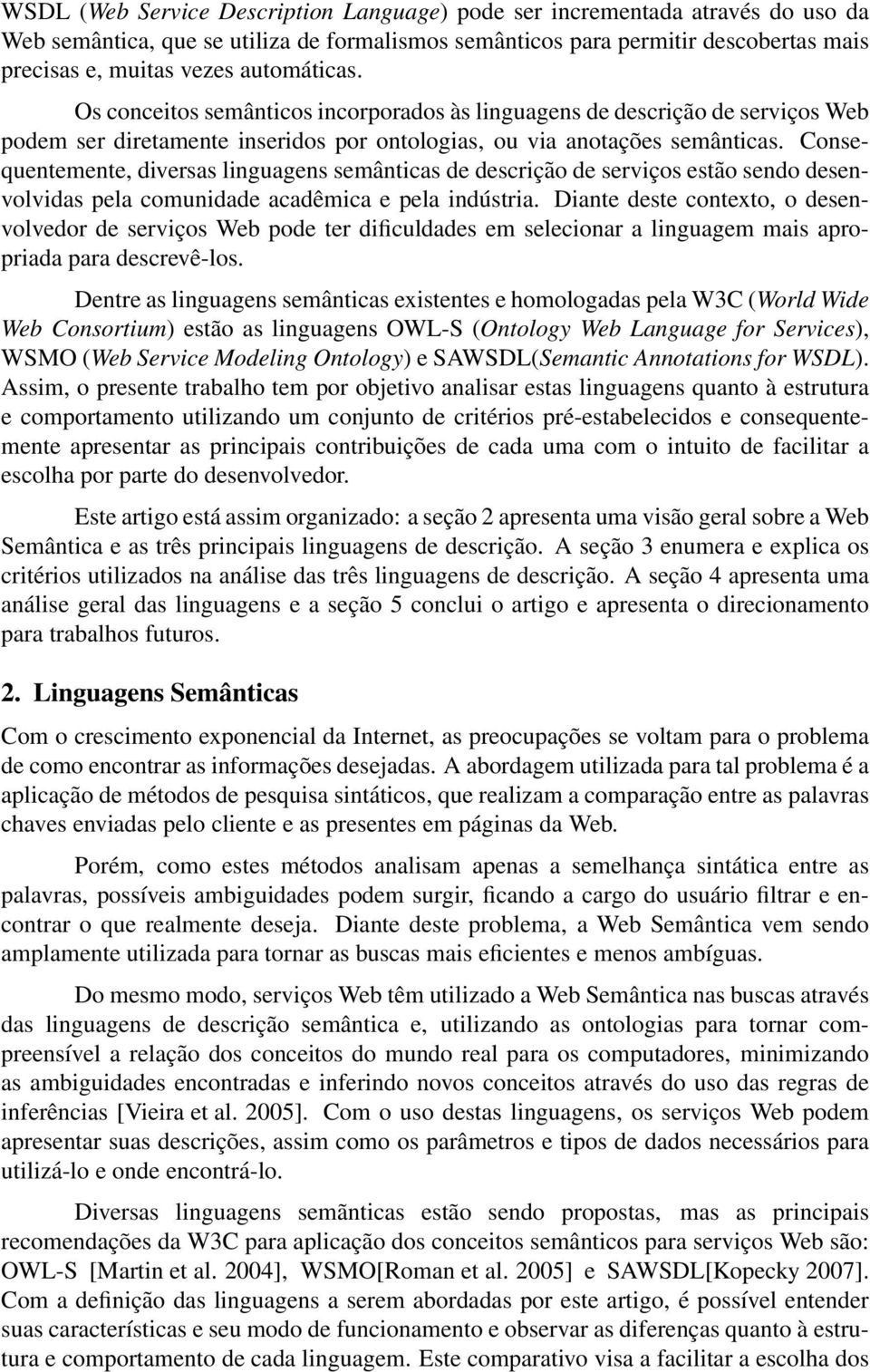 Consequentemente, diversas linguagens semânticas de descrição de serviços estão sendo desenvolvidas pela comunidade acadêmica e pela indústria.